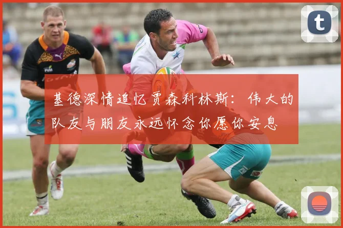 基德深情追忆贾森科林斯：伟大的队友与朋友永远怀念你愿你安息