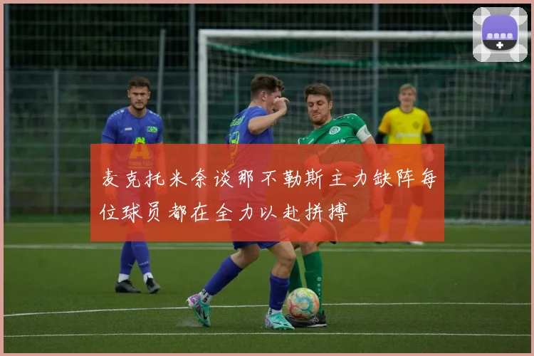 麦克托米奈谈那不勒斯主力缺阵每位球员都在全力以赴拼搏