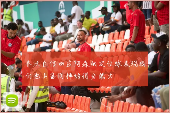 齐沃自信回应阿森纳定位球表现我们也具备同样的得分能力