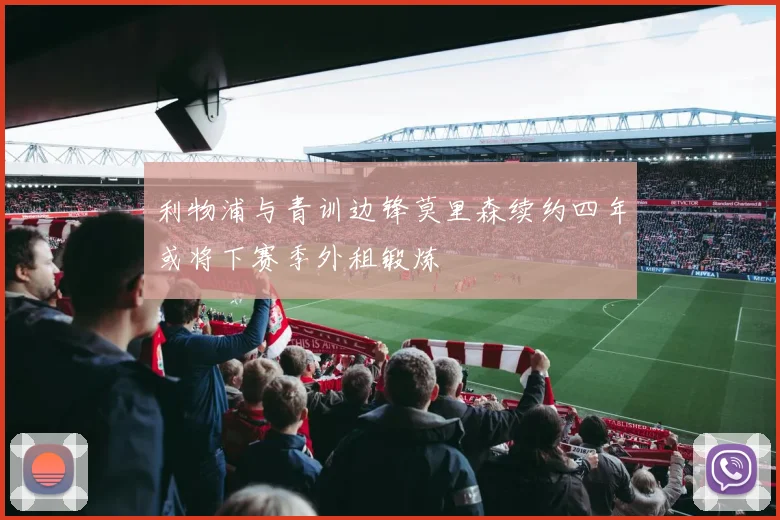 利物浦与青训边锋莫里森续约四年或将下赛季外租锻炼