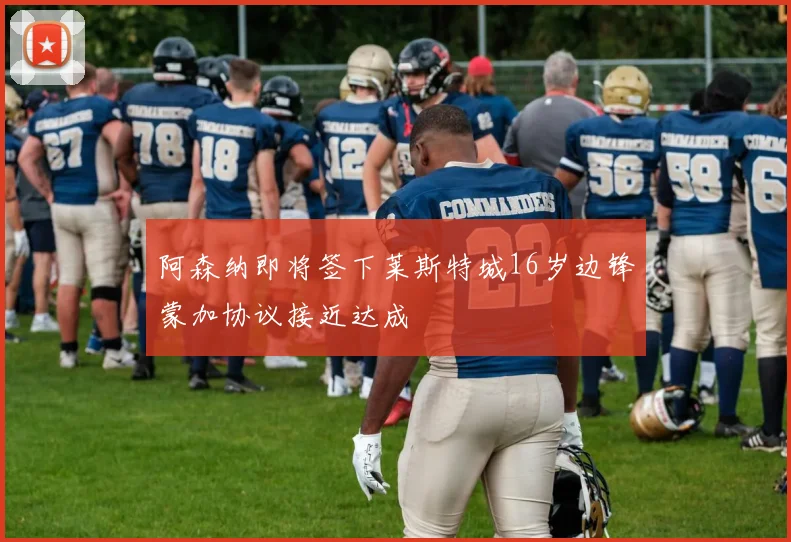 阿森纳即将签下莱斯特城16岁边锋蒙加协议接近达成