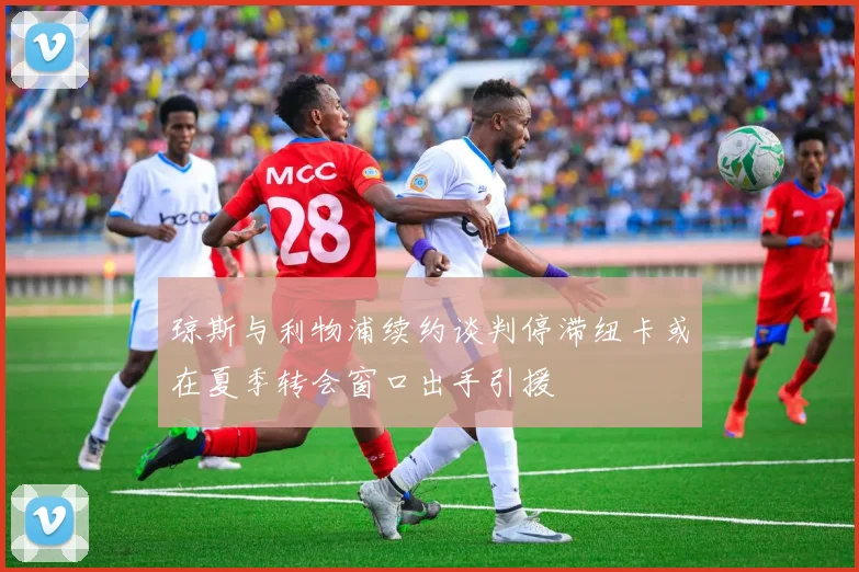 琼斯与利物浦续约谈判停滞纽卡或在夏季转会窗口出手引援