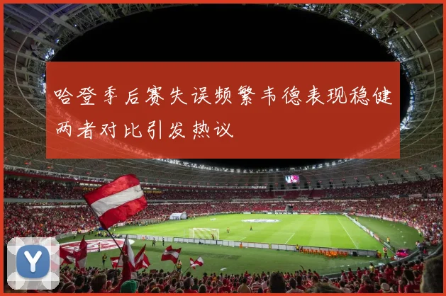 哈登季后赛失误频繁韦德表现稳健两者对比引发热议
