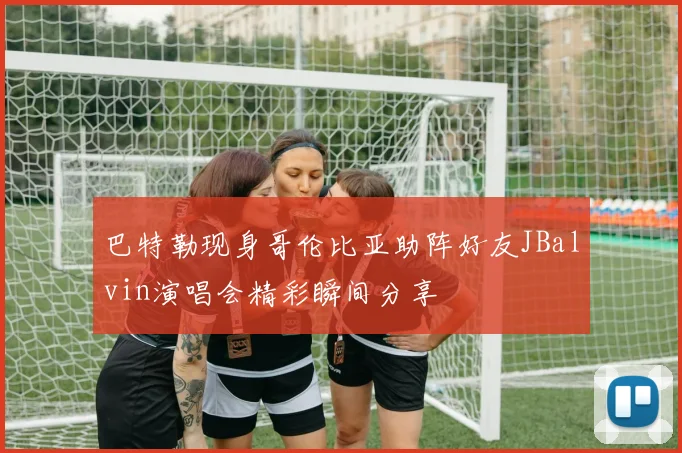 巴特勒现身哥伦比亚助阵好友JBalvin演唱会精彩瞬间分享
