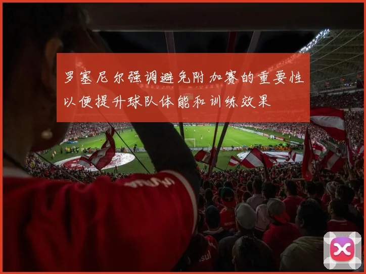罗塞尼尔强调避免附加赛的重要性以便提升球队体能和训练效果