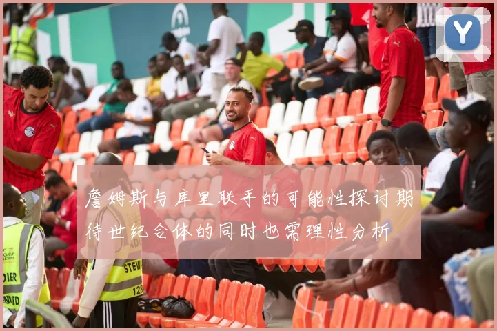 詹姆斯与库里联手的可能性探讨期待世纪合体的同时也需理性分析