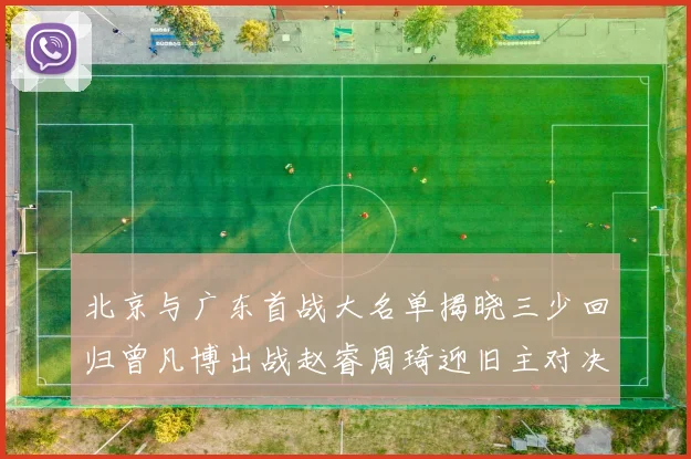 北京与广东首战大名单揭晓三少回归曾凡博出战赵睿周琦迎旧主对决