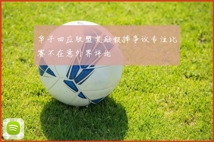 华子回应联盟奖励假摔争议专注比赛不在意外界评论