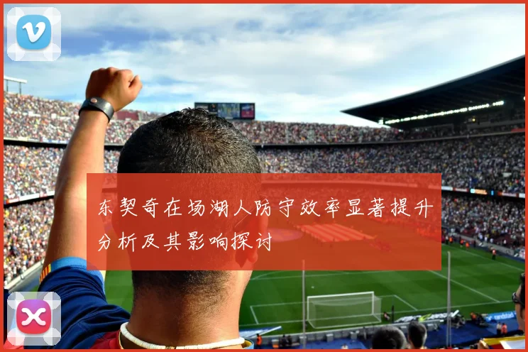 东契奇在场湖人防守效率显著提升分析及其影响探讨